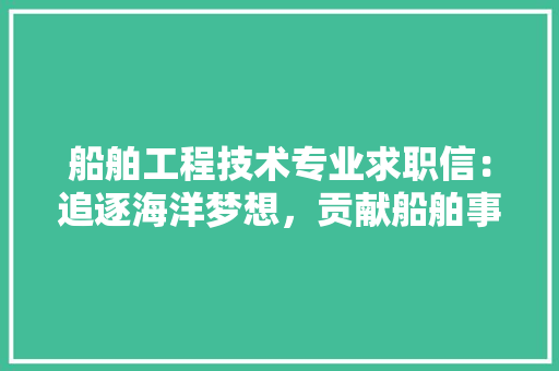 船舶工程技术专业求职信：追逐海洋梦想，贡献船舶事业 室内设计