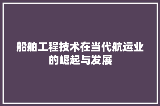 船舶工程技术在当代航运业的崛起与发展 室内设计