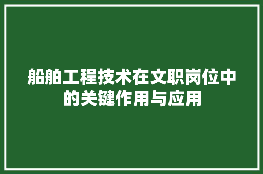 船舶工程技术在文职岗位中的关键作用与应用