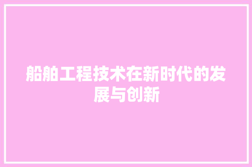 船舶工程技术在新时代的发展与创新 室内设计