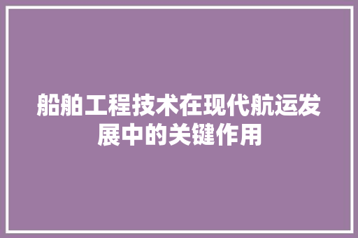 船舶工程技术在现代航运发展中的关键作用 室内设计