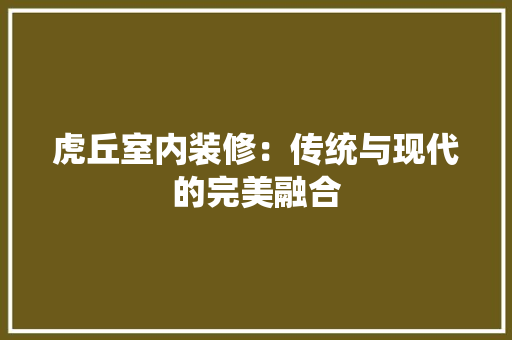 虎丘室内装修：传统与现代的完美融合 室内设计