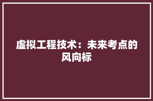 虚拟工程技术：未来考点的风向标