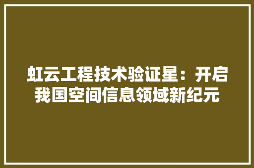 虹云工程技术验证星：开启我国空间信息领域新纪元 室内设计