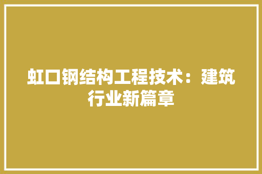 虹口钢结构工程技术：建筑行业新篇章