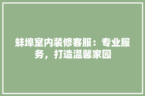 蚌埠室内装修客服：专业服务，打造温馨家园 室内设计