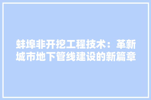 蚌埠非开挖工程技术：革新城市地下管线建设的新篇章 室内设计
