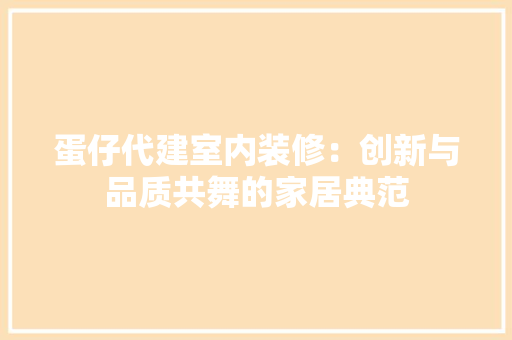 蛋仔代建室内装修：创新与品质共舞的家居典范 室内设计