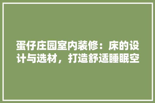蛋仔庄园室内装修：床的设计与选材，打造舒适睡眠空间 室内设计