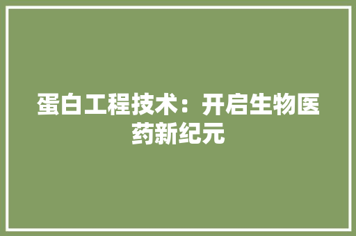 蛋白工程技术：开启生物医药新纪元 室内设计