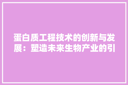 蛋白质工程技术的创新与发展：塑造未来生物产业的引擎 室内设计