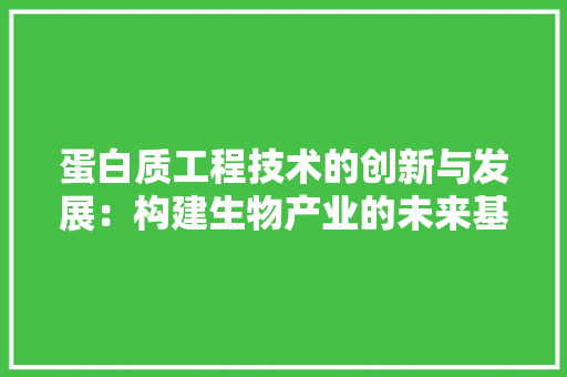 蛋白质工程技术的创新与发展：构建生物产业的未来基石 室内设计