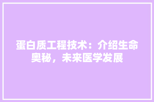 蛋白质工程技术：介绍生命奥秘，未来医学发展 室内设计
