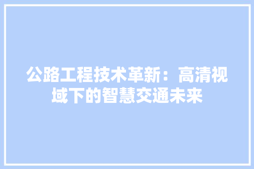 公路工程技术革新：高清视域下的智慧交通未来 家居装修
