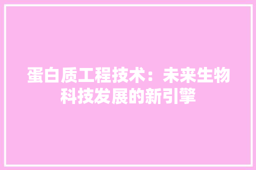 蛋白质工程技术：未来生物科技发展的新引擎 室内设计