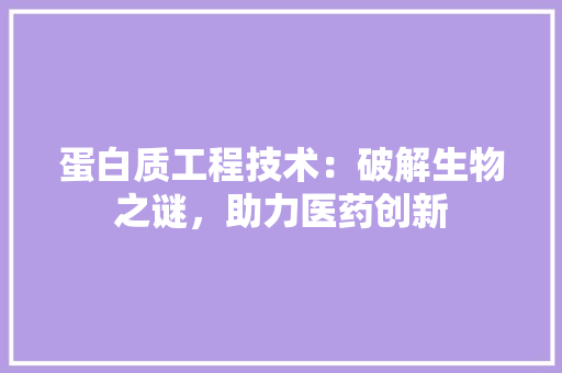 蛋白质工程技术：破解生物之谜，助力医药创新 室内设计