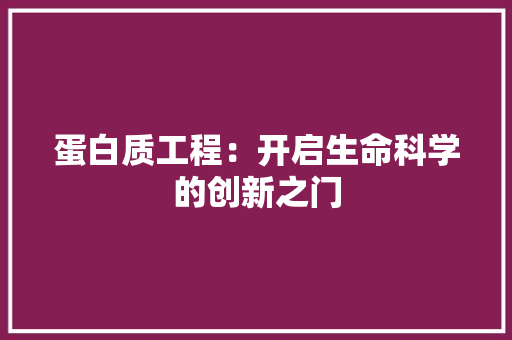 蛋白质工程：开启生命科学的创新之门 室内设计