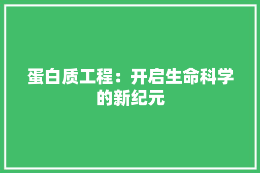 蛋白质工程：开启生命科学的新纪元
