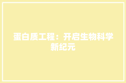 蛋白质工程：开启生物科学新纪元