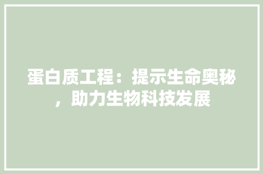 蛋白质工程：提示生命奥秘，助力生物科技发展