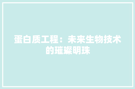 蛋白质工程：未来生物技术的璀璨明珠