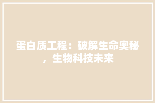 蛋白质工程：破解生命奥秘，生物科技未来