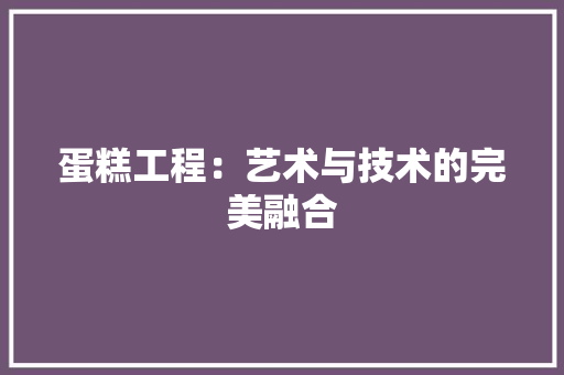 蛋糕工程：艺术与技术的完美融合 室内设计