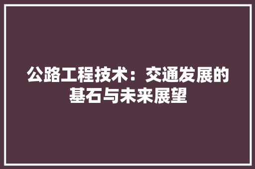 公路工程技术：交通发展的基石与未来展望