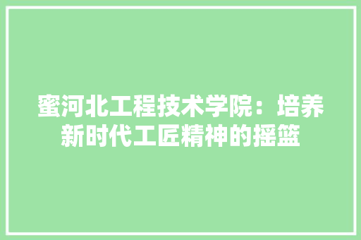 蜜河北工程技术学院：培养新时代工匠精神的摇篮 室内设计