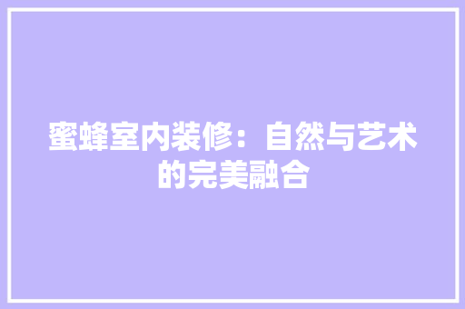 蜜蜂室内装修：自然与艺术的完美融合 室内设计