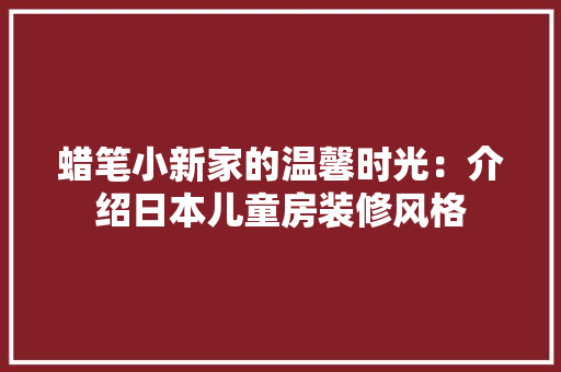 蜡笔小新家的温馨时光：介绍日本儿童房装修风格 室内设计