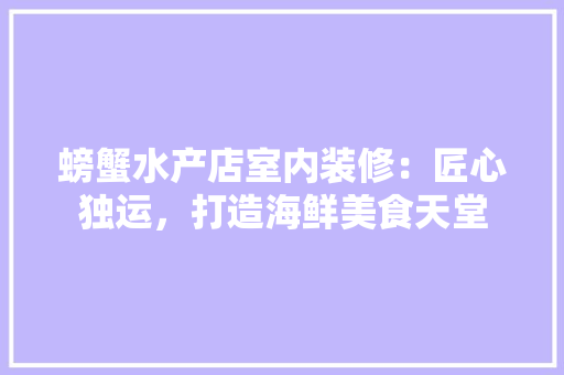 螃蟹水产店室内装修：匠心独运，打造海鲜美食天堂 室内设计