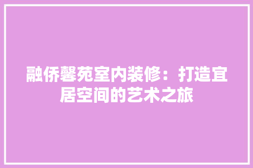融侨馨苑室内装修：打造宜居空间的艺术之旅 室内设计