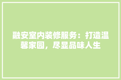 融安室内装修服务：打造温馨家园，尽显品味人生 室内设计