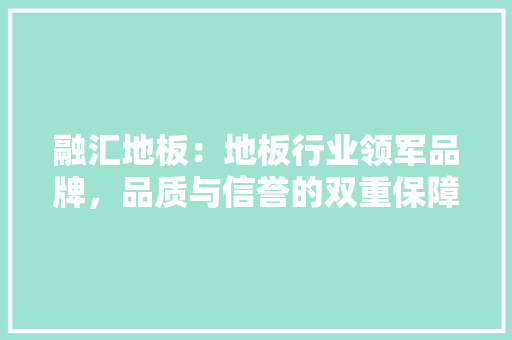 融汇地板：地板行业领军品牌，品质与信誉的双重保障