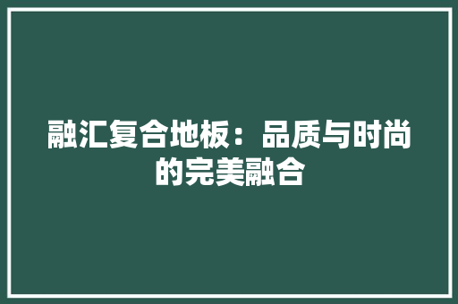 融汇复合地板：品质与时尚的完美融合