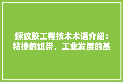 螺纹胶工程技术术语介绍：粘接的纽带，工业发展的基石 室内设计