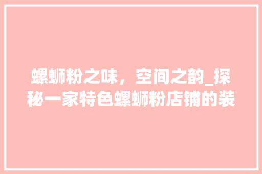 螺蛳粉之味，空间之韵_探秘一家特色螺蛳粉店铺的装修艺术 室内设计