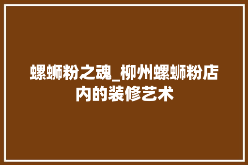 螺蛳粉之魂_柳州螺蛳粉店内的装修艺术 室内设计
