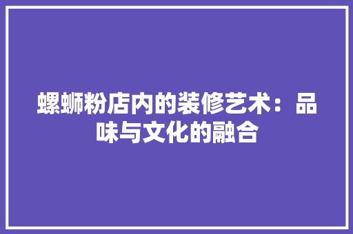 螺蛳粉店内的装修艺术：品味与文化的融合