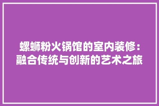 螺蛳粉火锅馆的室内装修：融合传统与创新的艺术之旅 室内设计