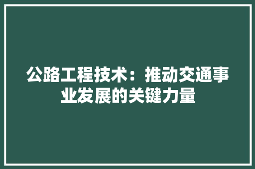 公路工程技术：推动交通事业发展的关键力量 家居装修