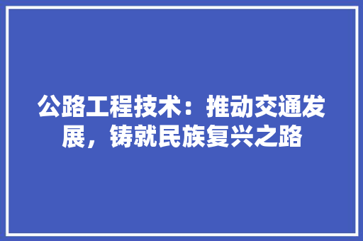 公路工程技术：推动交通发展，铸就民族复兴之路 家居装修