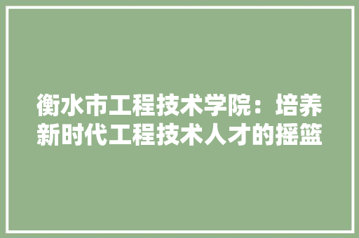 衡水市工程技术学院：培养新时代工程技术人才的摇篮 室内设计
