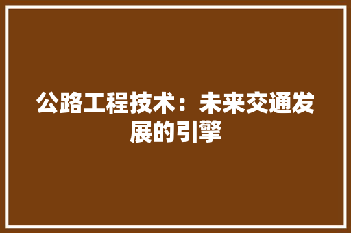 公路工程技术：未来交通发展的引擎