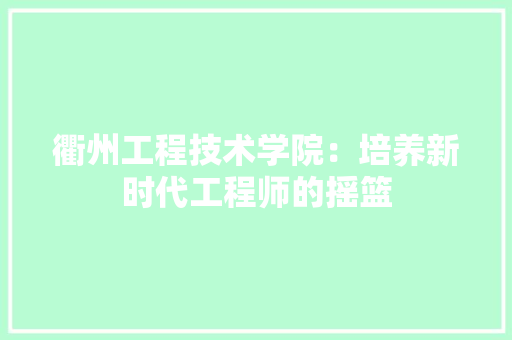 衢州工程技术学院：培养新时代工程师的摇篮 室内设计