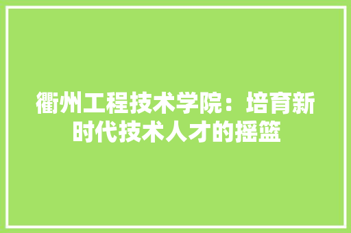 衢州工程技术学院：培育新时代技术人才的摇篮 室内设计