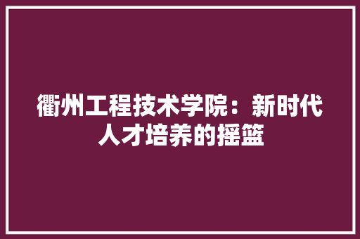 衢州工程技术学院：新时代人才培养的摇篮 室内设计