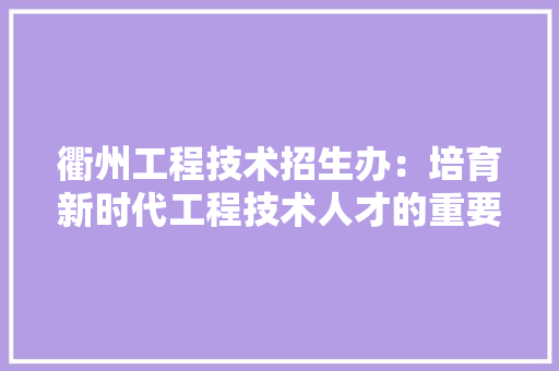 衢州工程技术招生办：培育新时代工程技术人才的重要摇篮 室内设计