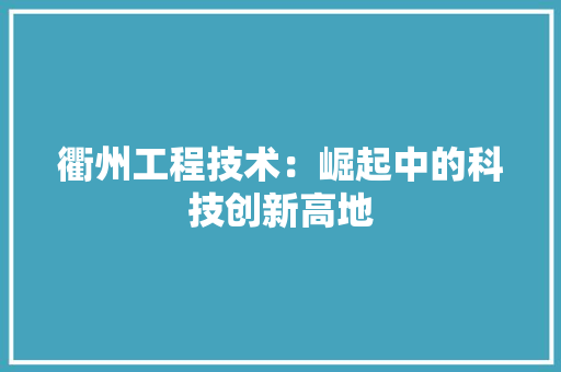 衢州工程技术：崛起中的科技创新高地 室内设计